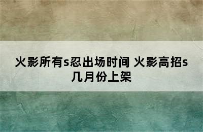 火影所有s忍出场时间 火影高招s几月份上架